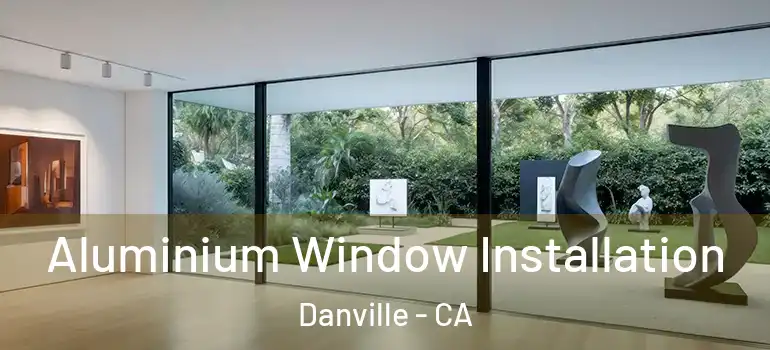  Aluminium Window Installation Danville - CA