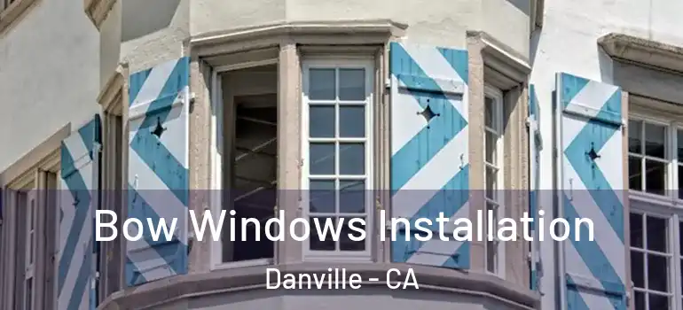  Bow Windows Installation Danville - CA