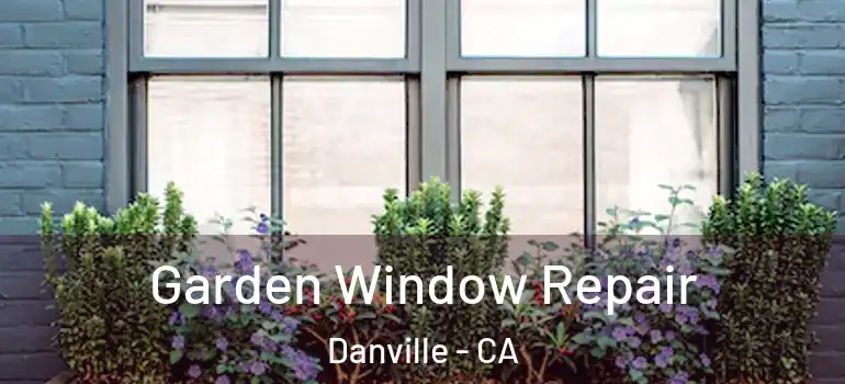  Garden Window Repair Danville - CA