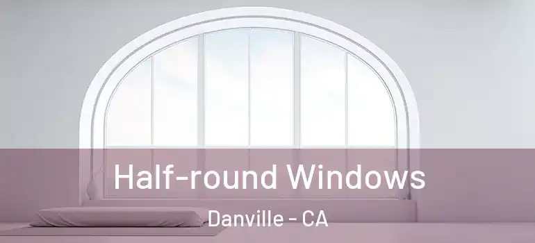  Half-round Windows Danville - CA