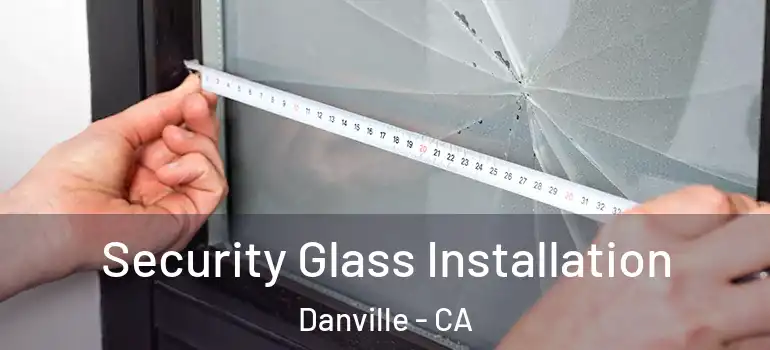  Security Glass Installation Danville - CA