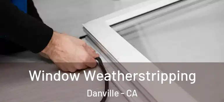  Window Weatherstripping Danville - CA